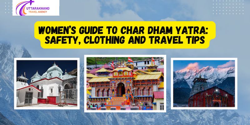 Women&rsquo;s Guide to Char Dham Yatra: Safety, Clothing and Travel Tips